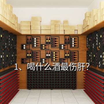1、喝什么酒最傷肝？