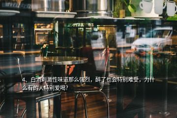 4、白酒刺激性味道那么強(qiáng)烈，醉了也會(huì)特別難受，為什么有的人特別愛喝？