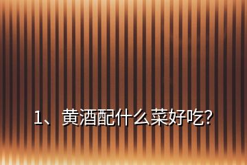 1、黃酒配什么菜好吃？