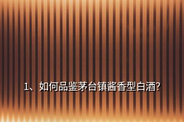 1、如何品鑒茅臺鎮(zhèn)醬香型白酒？