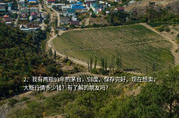 2、我有兩瓶93年的茅臺(tái)，53度，保存完好，現(xiàn)在想賣，大概行情多少錢？有了解的朋友嗎？