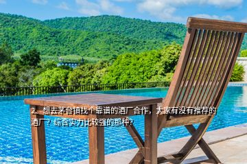 2、想去茅臺鎮(zhèn)找個靠譜的酒廠合作，大家有沒有推薦的酒廠？綜合實力比較強的那種？