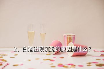 2、白酒出現(xiàn)沉淀的原因是什么？