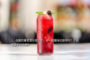 1、自釀的葡萄酒存放三年，有一股酸味還能喝嗎？不能喝能干什么用？