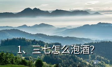 1、三七怎么泡酒？