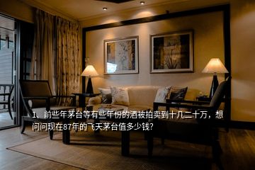 1、前些年茅臺(tái)等有些年份的酒被拍賣到十幾二十萬(wàn)，想問問現(xiàn)在87年的飛天茅臺(tái)值多少錢？