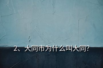 2、大同市為什么叫大同？
