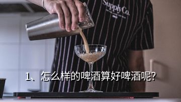 1、怎么樣的啤酒算好啤酒呢？