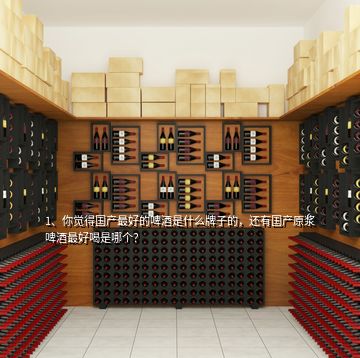 1、你覺(jué)得國(guó)產(chǎn)最好的啤酒是什么牌子的，還有國(guó)產(chǎn)原漿啤酒最好喝是哪個(gè)？