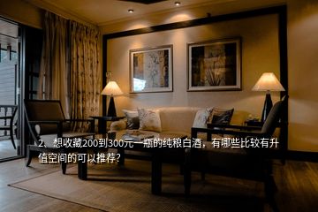 2、想收藏200到300元一瓶的純糧白酒，有哪些比較有升值空間的可以推薦？