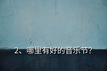 2、哪里有好的音樂節(jié)？