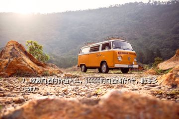 2、收藏白酒的價(jià)值大么，10000的白酒儲存5年，能漲多少錢？