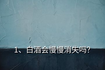 1、白酒會(huì)慢慢消失嗎？
