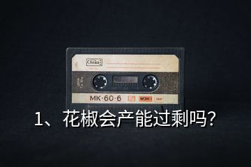1、花椒會產(chǎn)能過剩嗎？
