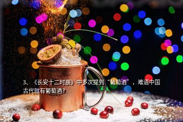 3、《長(zhǎng)安十二時(shí)辰》中多次提到“葡萄酒”，難道中國(guó)古代就有葡萄酒？