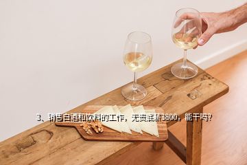 3、銷(xiāo)售白酒和飲料的工作，無(wú)責(zé)底薪3800，能干嗎？