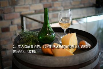 2、本人自釀白酒的，如何能快速拓展銷(xiāo)售渠道？請(qǐng)教各位營(yíng)銷(xiāo)大佬支招？