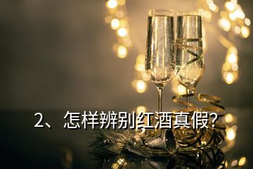 2、怎樣辨別紅酒真假？