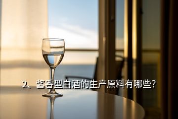 2、醬香型白酒的生產(chǎn)原料有哪些？