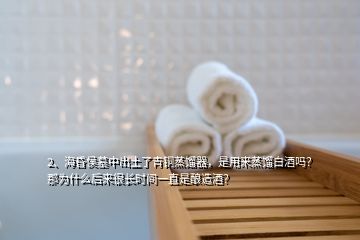 2、?；韬钅怪谐鐾亮饲嚆~蒸餾器，是用來蒸餾白酒嗎？那為什么后來很長時間一直是釀造酒？