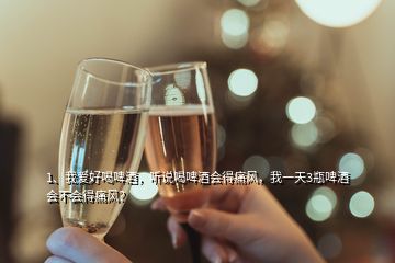 1、我愛好喝啤酒，聽說喝啤酒會得痛風(fēng)，我一天3瓶啤酒會不會得痛風(fēng)？