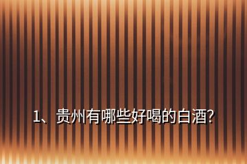 1、貴州有哪些好喝的白酒？