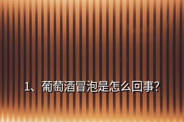 1、葡萄酒冒泡是怎么回事？