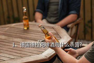 1、德國(guó)德拉克啤酒用什么殺茵？