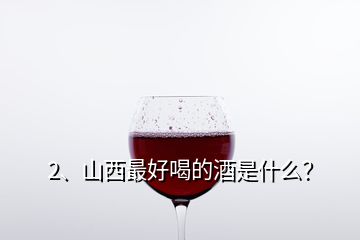 2、山西最好喝的酒是什么？