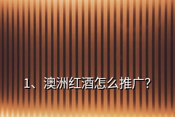 1、澳洲紅酒怎么推廣？
