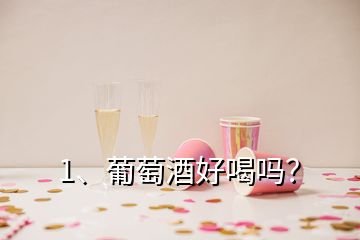 1、葡萄酒好喝嗎？