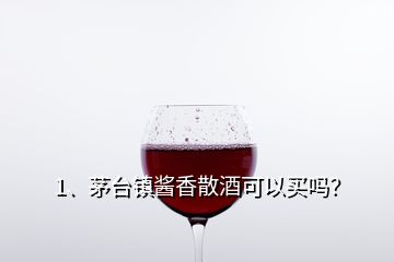 1、茅臺(tái)鎮(zhèn)醬香散酒可以買嗎？