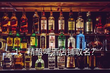 1、精釀啤酒店鋪取名？