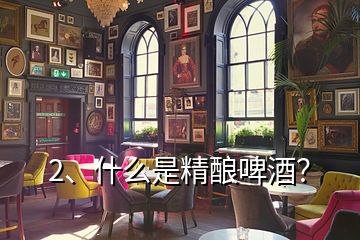 2、什么是精釀啤酒？