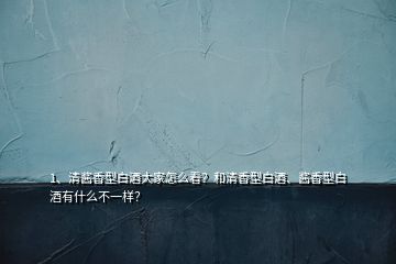 1、清醬香型白酒大家怎么看？和清香型白酒、醬香型白酒有什么不一樣？