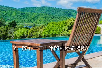 2、放了一二十年的酒還能喝嗎？
