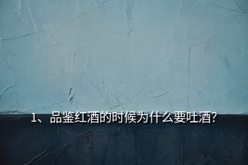 1、品鑒紅酒的時候為什么要吐酒？