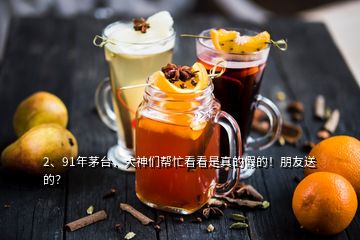 2、91年茅臺，大神們幫忙看看是真的假的！朋友送的？