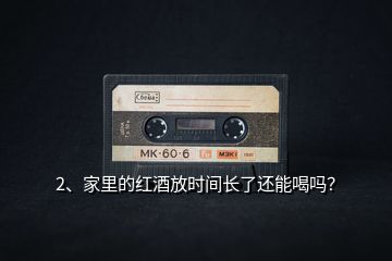2、家里的紅酒放時(shí)間長(zhǎng)了還能喝嗎？