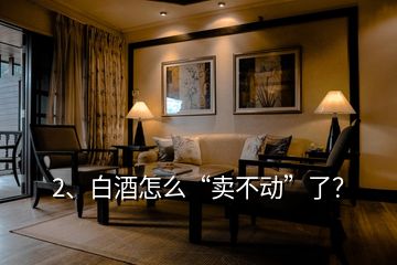 2、白酒怎么“賣不動”了？