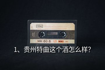 1、貴州特曲這個(gè)酒怎么樣？