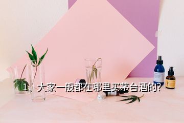 1、大家一般都在哪里買茅臺(tái)酒的？