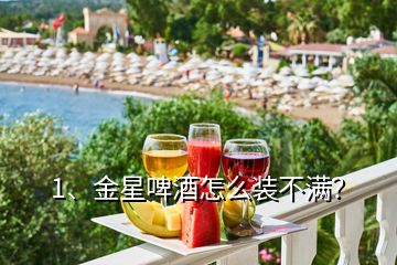 1、金星啤酒怎么裝不滿(mǎn)？