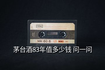 茅臺(tái)酒83年值多少錢 問(wèn)一問(wèn)