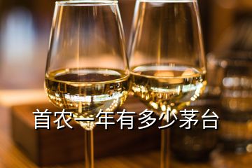首農一年有多少茅臺