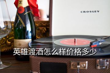 英雄渡酒怎么樣價格多少