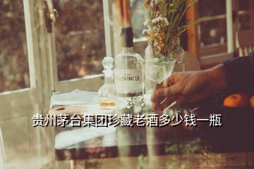 貴州茅臺集團(tuán)珍藏老酒多少錢一瓶