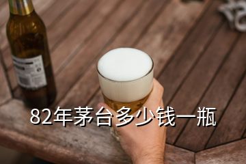 82年茅臺(tái)多少錢一瓶