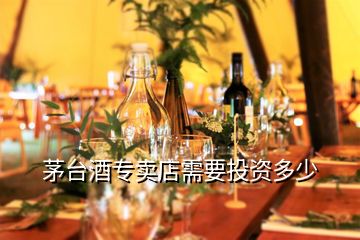 茅臺(tái)酒專賣店需要投資多少