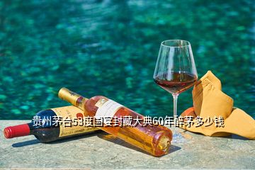 貴州茅臺(tái)53度國宴封藏大典60年醉茅多少錢